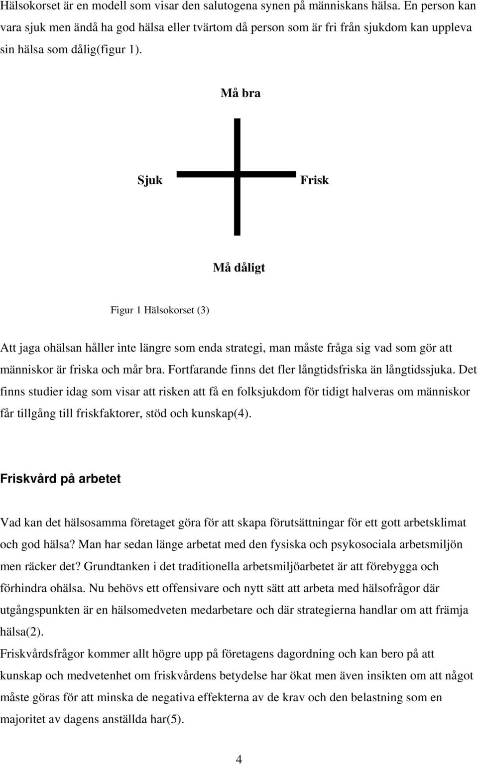 Må bra Sjuk Frisk Må dåligt Figur 1 Hälsokorset (3) Att jaga ohälsan håller inte längre som enda strategi, man måste fråga sig vad som gör att människor är friska och mår bra.