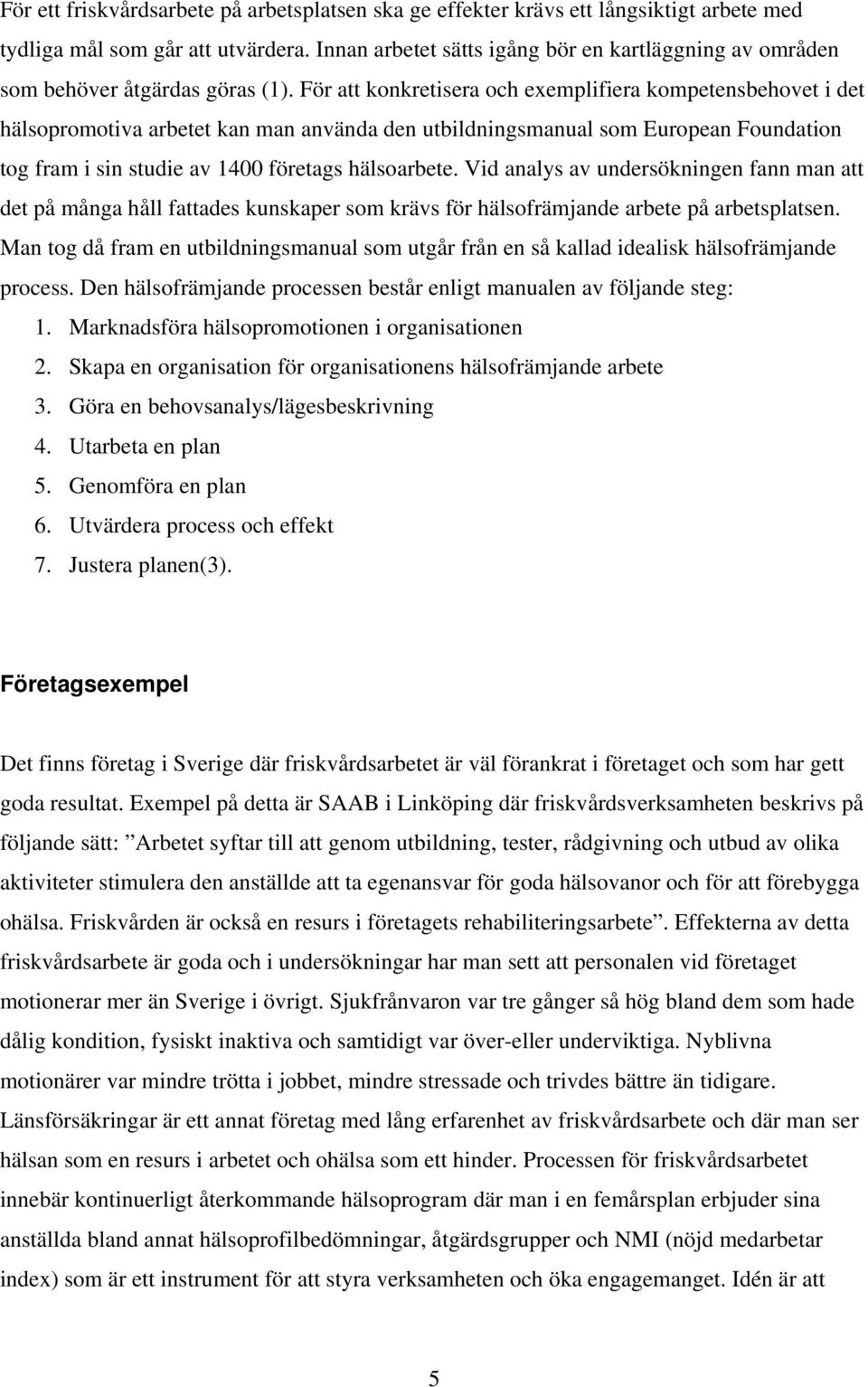 För att konkretisera och exemplifiera kompetensbehovet i det hälsopromotiva arbetet kan man använda den utbildningsmanual som European Foundation tog fram i sin studie av 1400 företags hälsoarbete.