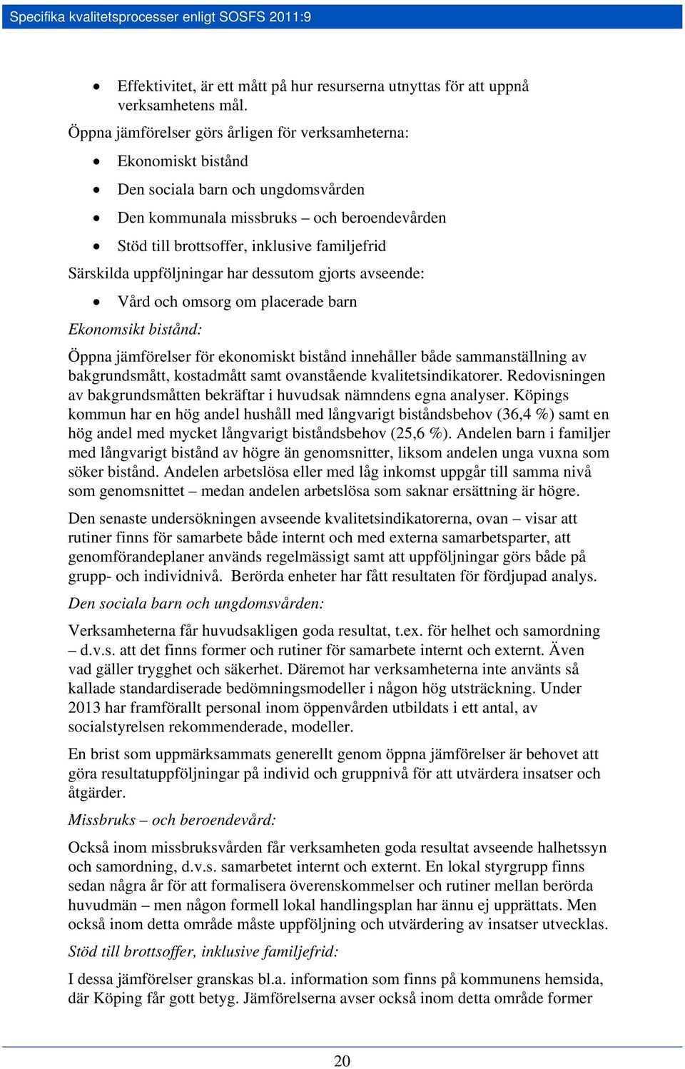 Särskilda uppföljningar har dessutom gjorts avseende: Vård och omsorg om placerade barn Ekonomsikt bistånd: Öppna jämförelser för ekonomiskt bistånd innehåller både sammanställning av bakgrundsmått,