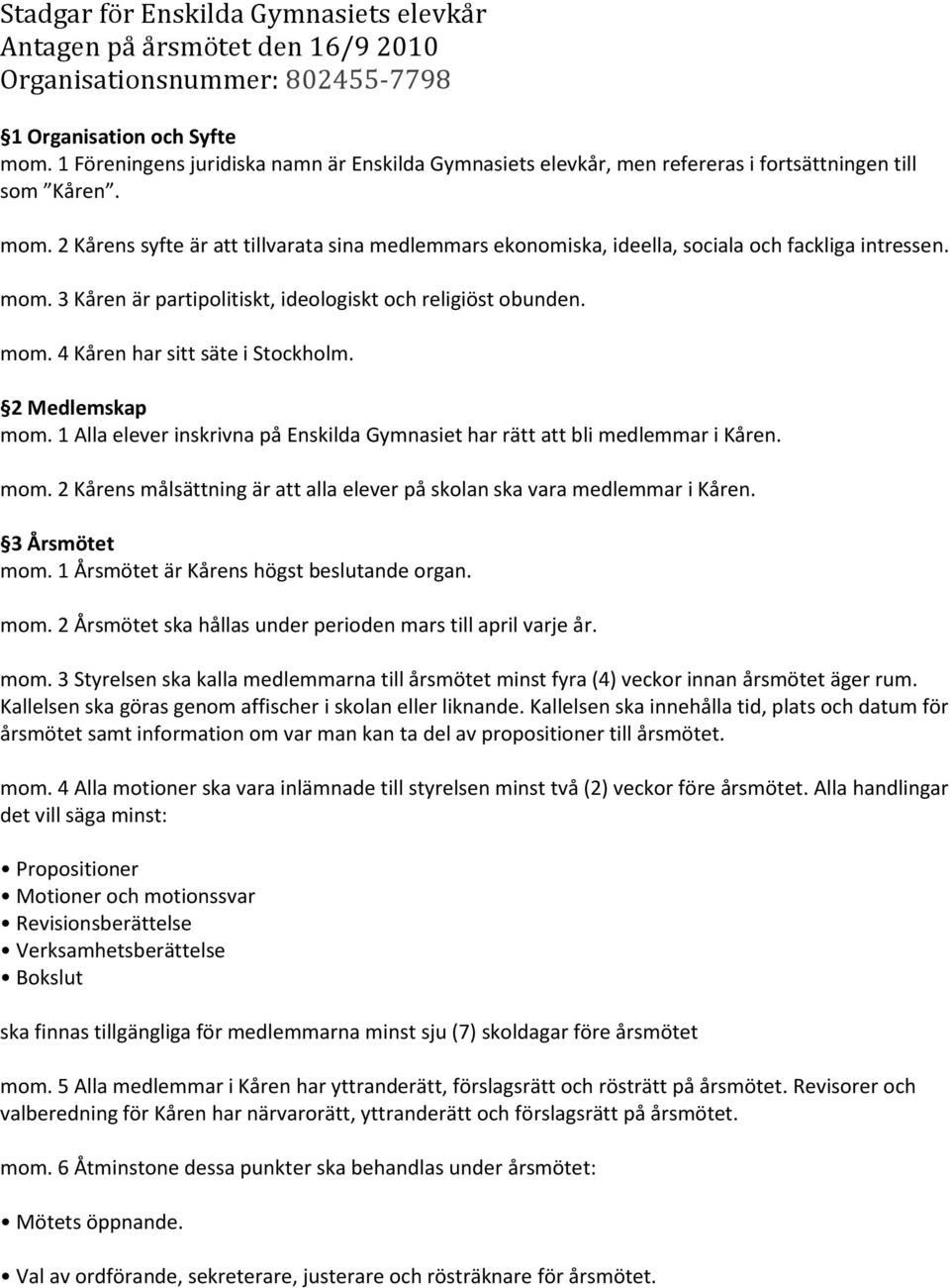2 Kårens syfte är att tillvarata sina medlemmars ekonomiska, ideella, sociala och fackliga intressen. mom. 3 Kåren är partipolitiskt, ideologiskt och religiöst obunden. mom. 4 Kåren har sitt säte i Stockholm.