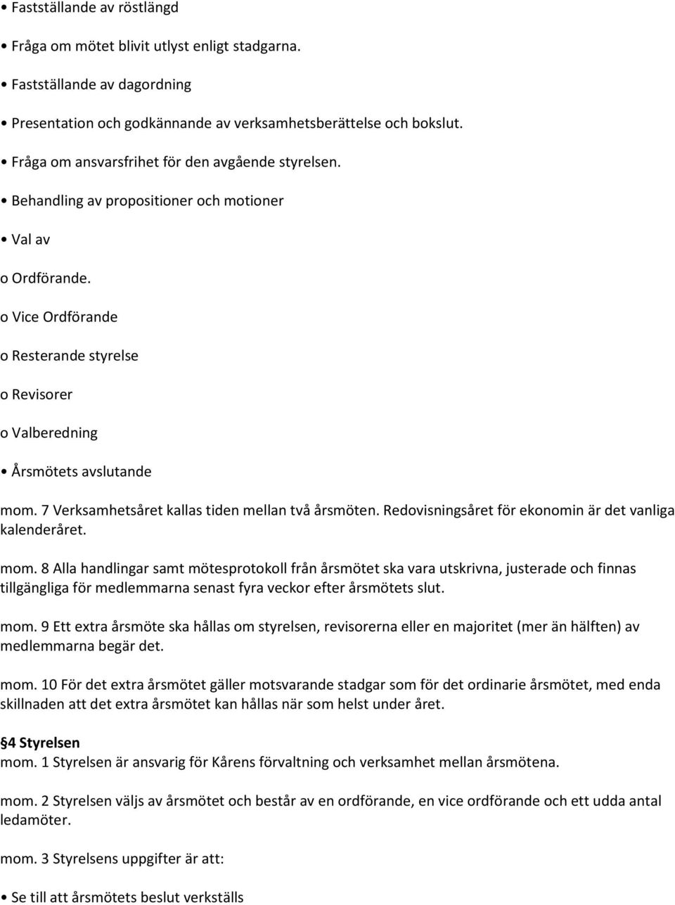 o Vice Ordförande o Resterande styrelse o Revisorer o Valberedning Årsmötets avslutande mom. 7 Verksamhetsåret kallas tiden mellan två årsmöten.