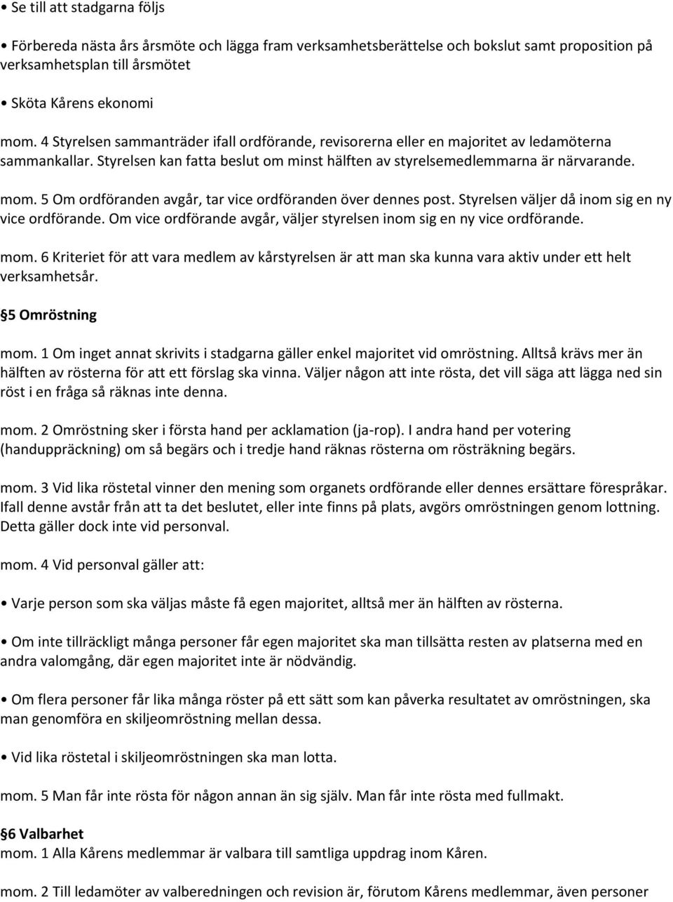 5 Om ordföranden avgår, tar vice ordföranden över dennes post. Styrelsen väljer då inom sig en ny vice ordförande. Om vice ordförande avgår, väljer styrelsen inom sig en ny vice ordförande. mom.