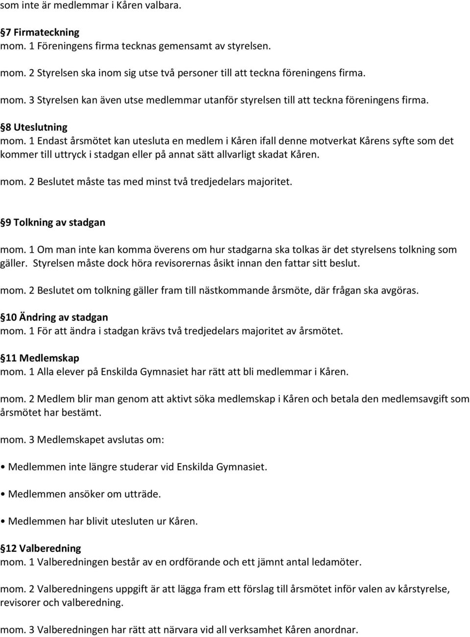 9 Tolkning av stadgan mom. 1 Om man inte kan komma överens om hur stadgarna ska tolkas är det styrelsens tolkning som gäller. Styrelsen måste dock höra revisorernas åsikt innan den fattar sitt beslut.