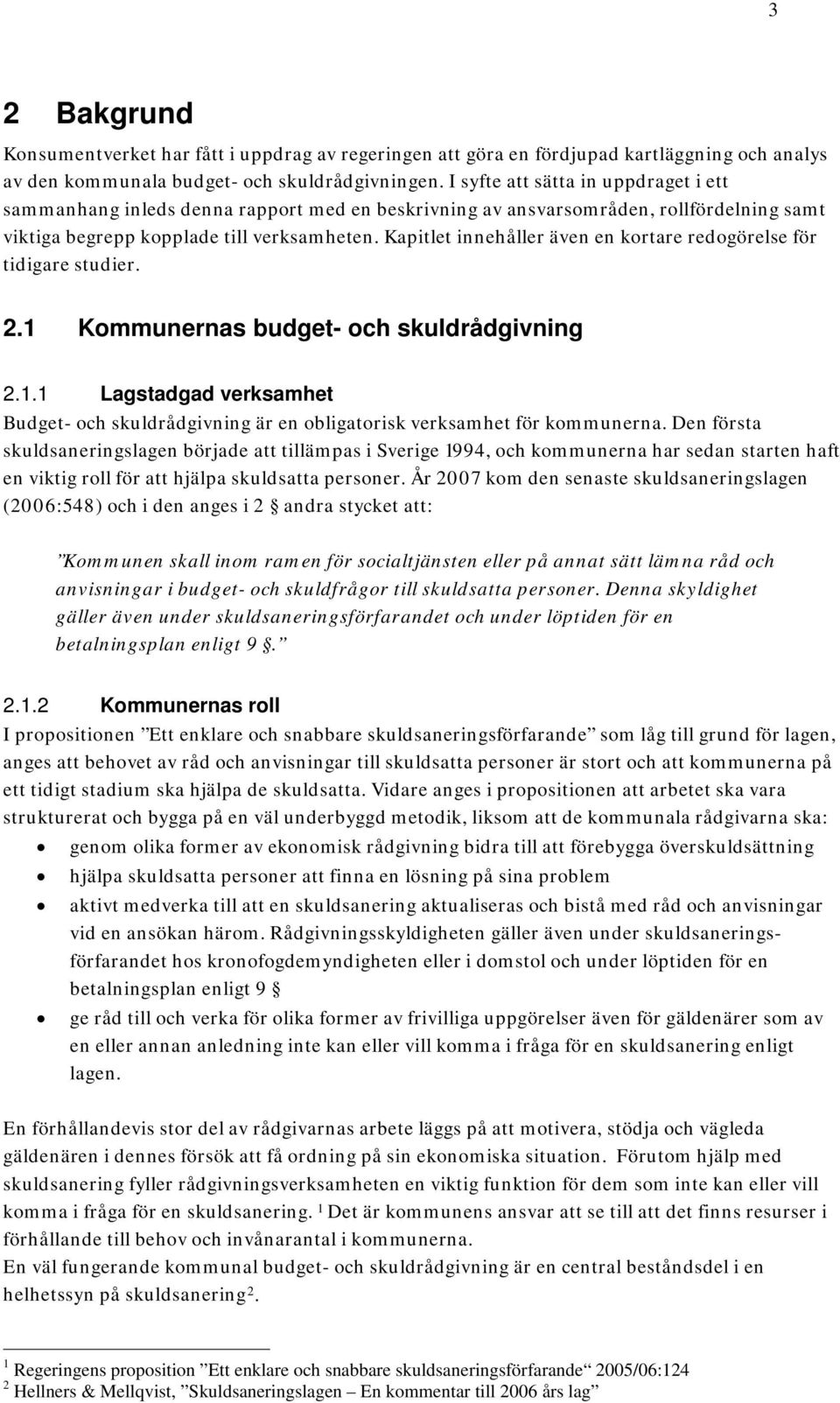 Kapitlet innehåller även en kortare redogörelse för tidigare studier. 2.1 Kommunernas budget- och skuldrådgivning 2.1.1 Lagstadgad verksamhet Budget- och skuldrådgivning är en obligatorisk verksamhet för kommunerna.