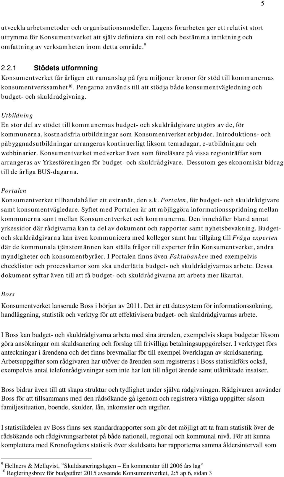 2.1 Stödets utformning Konsumentverket får årligen ett ramanslag på fyra miljoner kronor för stöd till kommunernas konsumentverksamhet 10.