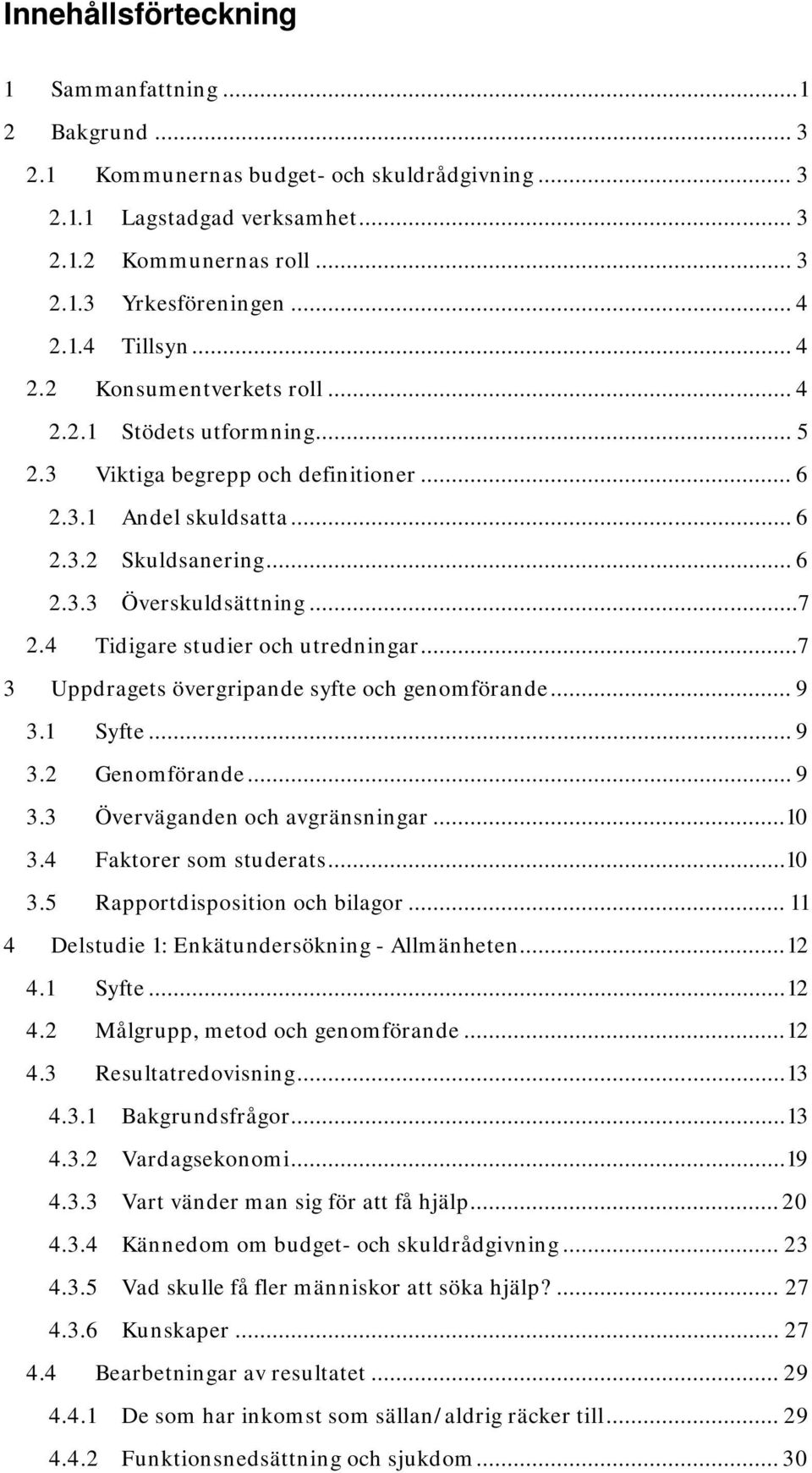 4 Tidigare studier och utredningar...7 3 Uppdragets övergripande syfte och genomförande... 9 3.1 Syfte... 9 3.2 Genomförande... 9 3.3 Överväganden och avgränsningar... 10 3.4 Faktorer som studerats.