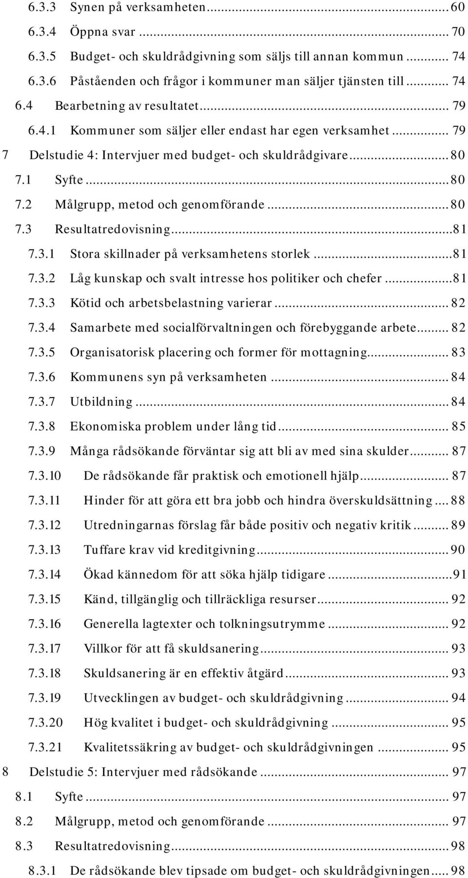 .. 81 7.3.1 Stora skillnader på verksamhetens storlek... 81 7.3.2 Låg kunskap och svalt intresse hos politiker och chefer... 81 7.3.3 Kötid och arbetsbelastning varierar... 82 7.3.4 Samarbete med socialförvaltningen och förebyggande arbete.