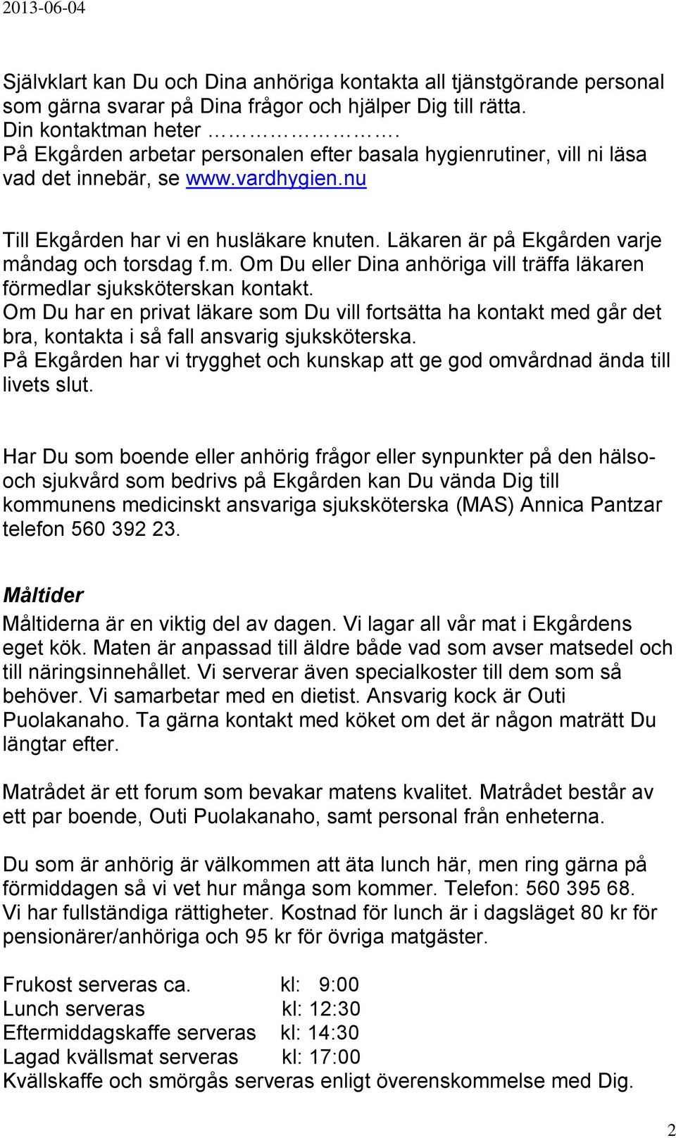 Läkaren är på Ekgården varje måndag och torsdag f.m. Om Du eller Dina anhöriga vill träffa läkaren förmedlar sjuksköterskan kontakt.