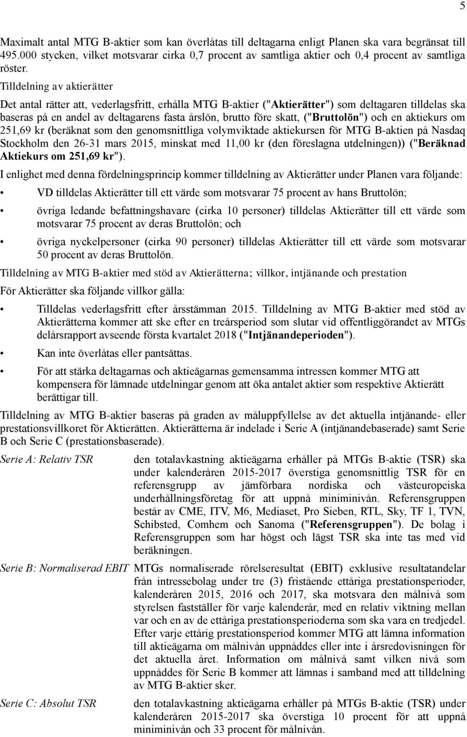 Tilldelning av aktierätter Det antal rätter att, vederlagsfritt, erhålla MTG B-aktier ("Aktierätter") som deltagaren tilldelas ska baseras på en andel av deltagarens fasta årslön, brutto före skatt,