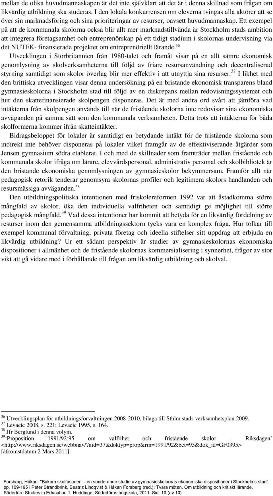 Ett exempel på att de kommunala skolorna också blir allt mer marknadstillvända är Stockholm stads ambition att integrera företagsamhet och entreprenörskap på ett tidigt stadium i skolornas