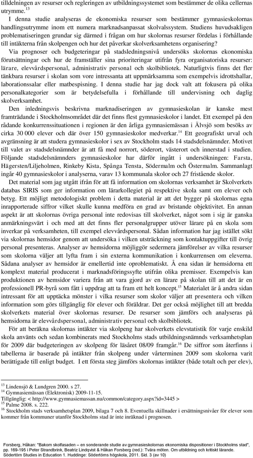 Studiens huvudsakligen problematiseringen grundar sig därmed i frågan om hur skolornas resurser fördelas i förhållande till intäkterna från skolpengen och hur det påverkar skolverksamhetens