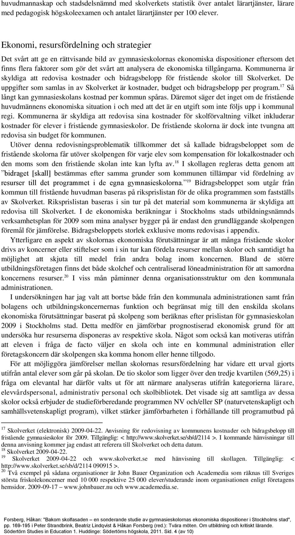 ekonomiska tillgångarna. Kommunerna är skyldiga att redovisa kostnader och bidragsbelopp för fristående skolor till Skolverket.