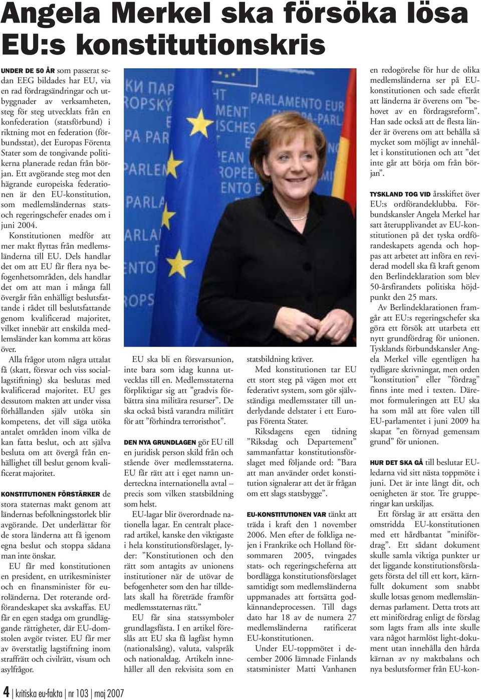 Ett avgörande steg mot den hägrande europeiska federationen är den EU-konstitution, som medlemsländernas statsoch regeringschefer enades om i juni 2004.