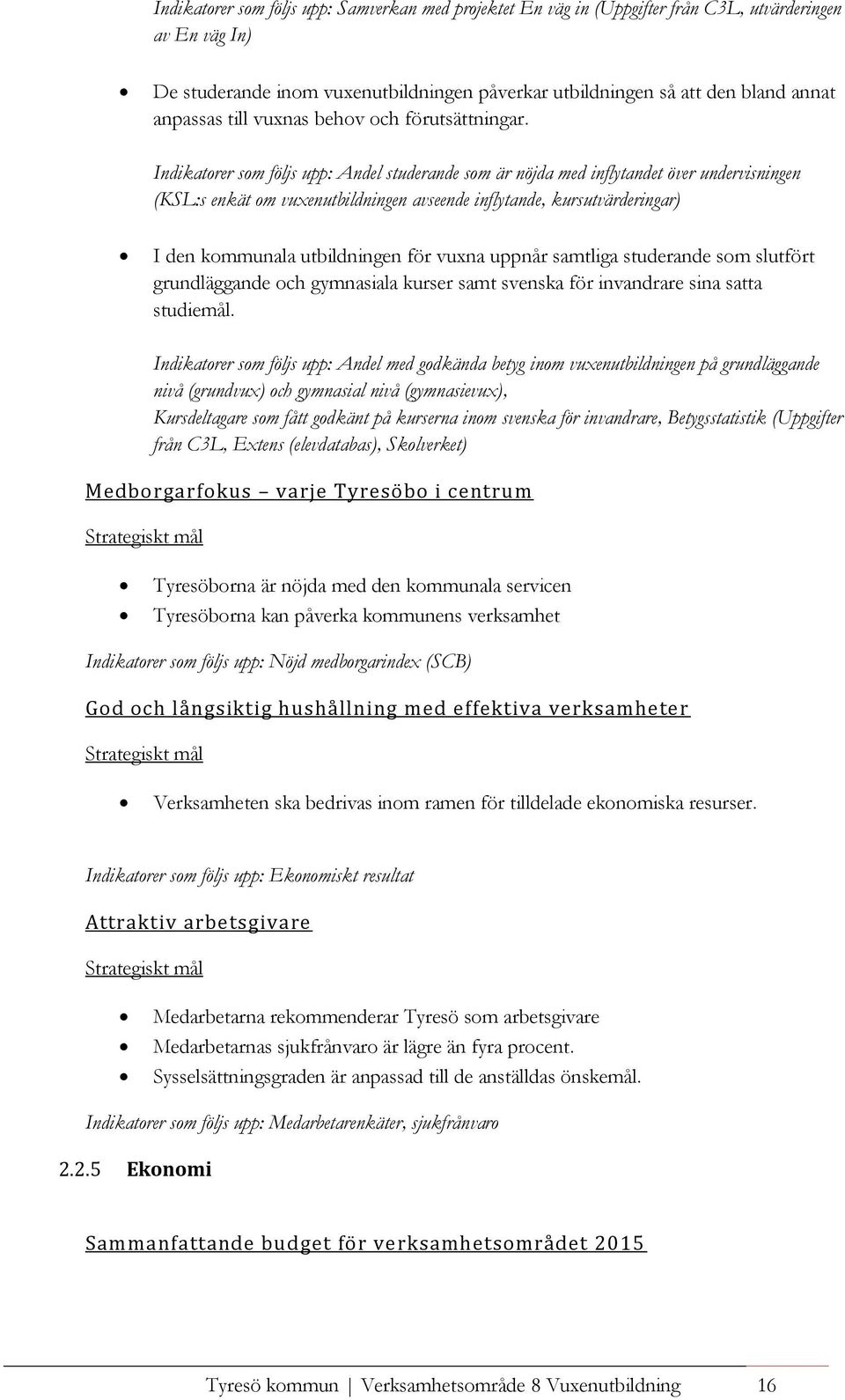 Indikatorer som följs upp: Andel studerande som är nöjda med inflytandet över undervisningen (KSL:s enkät om vuxenutbildningen avseende inflytande, kursutvärderingar) I den kommunala utbildningen för