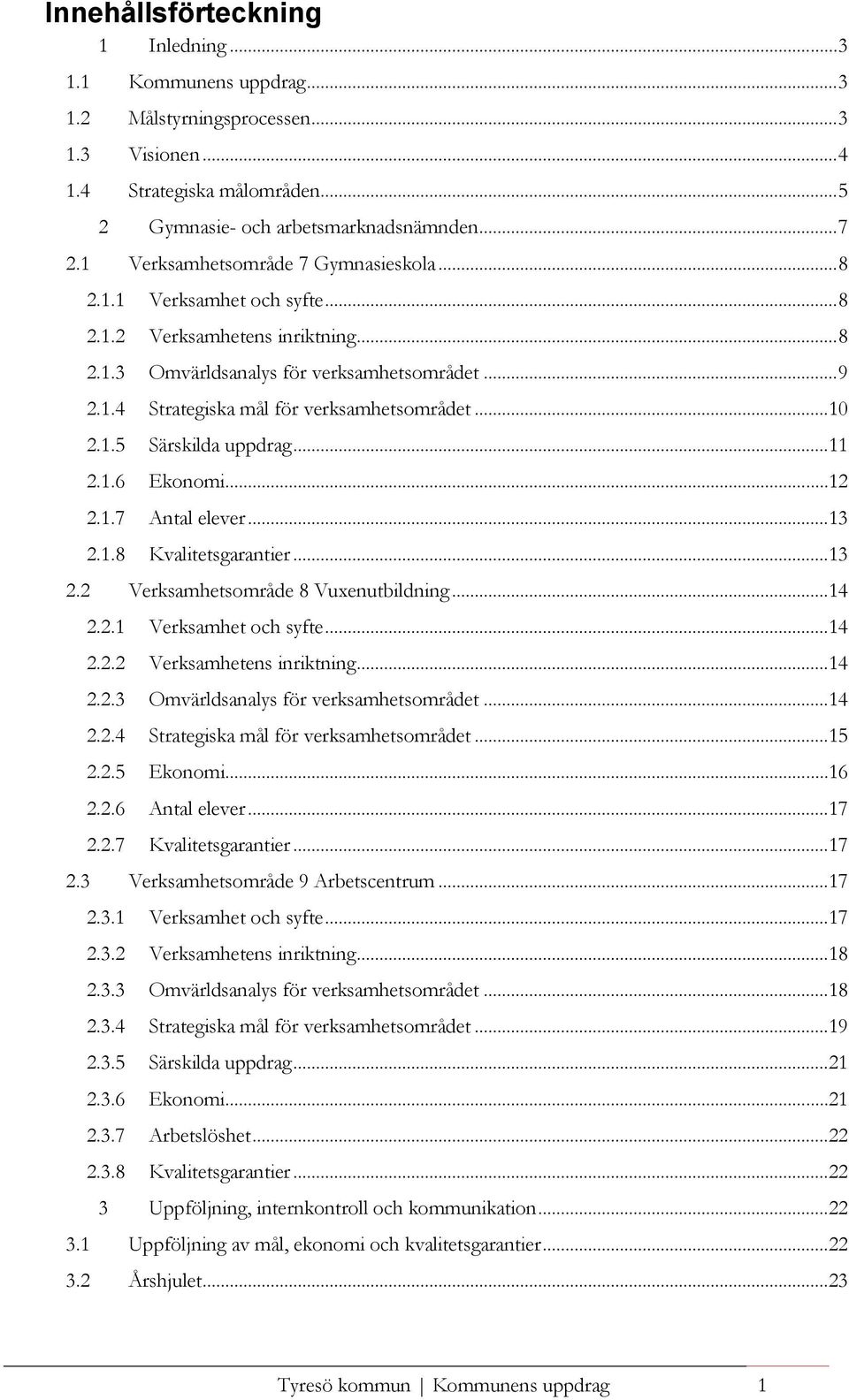 .. 8 Verksamhetens inriktning... 8 Omvärldsanalys för verksamhetsområdet... 9 Strategiska mål för verksamhetsområdet...10 Särskilda uppdrag...11 Ekonomi...12 Antal elever...13 Kvalitetsgarantier.