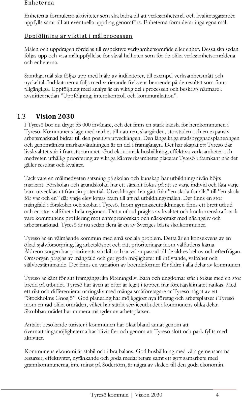 Dessa ska sedan följas upp och visa måluppfyllelse för såväl helheten som för de olika verksamhetsområdena och enheterna.