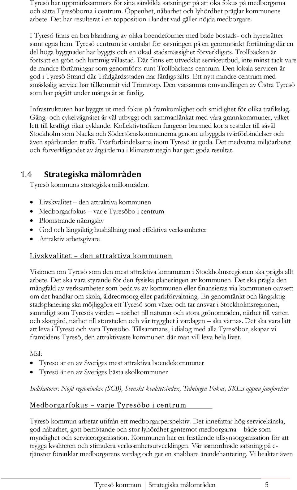 Tyresö centrum är omtalat för satsningen på en genomtänkt förtätning där en del höga byggnader har byggts och en ökad stadsmässighet förverkligats.
