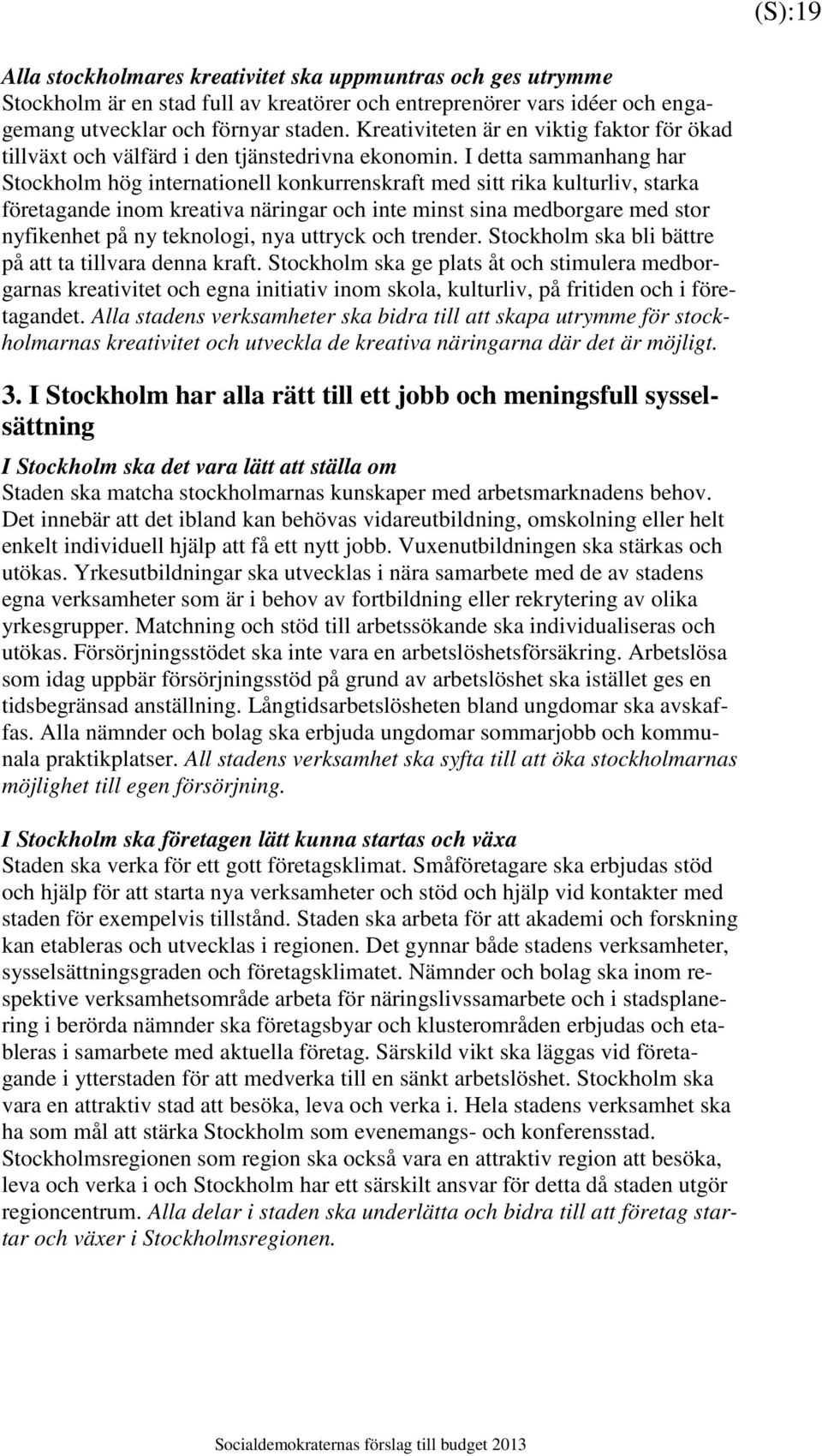 I detta sammanhang har Stockholm hög internationell konkurrenskraft med sitt rika kulturliv, starka företagande inom kreativa näringar och inte minst sina medborgare med stor nyfikenhet på ny