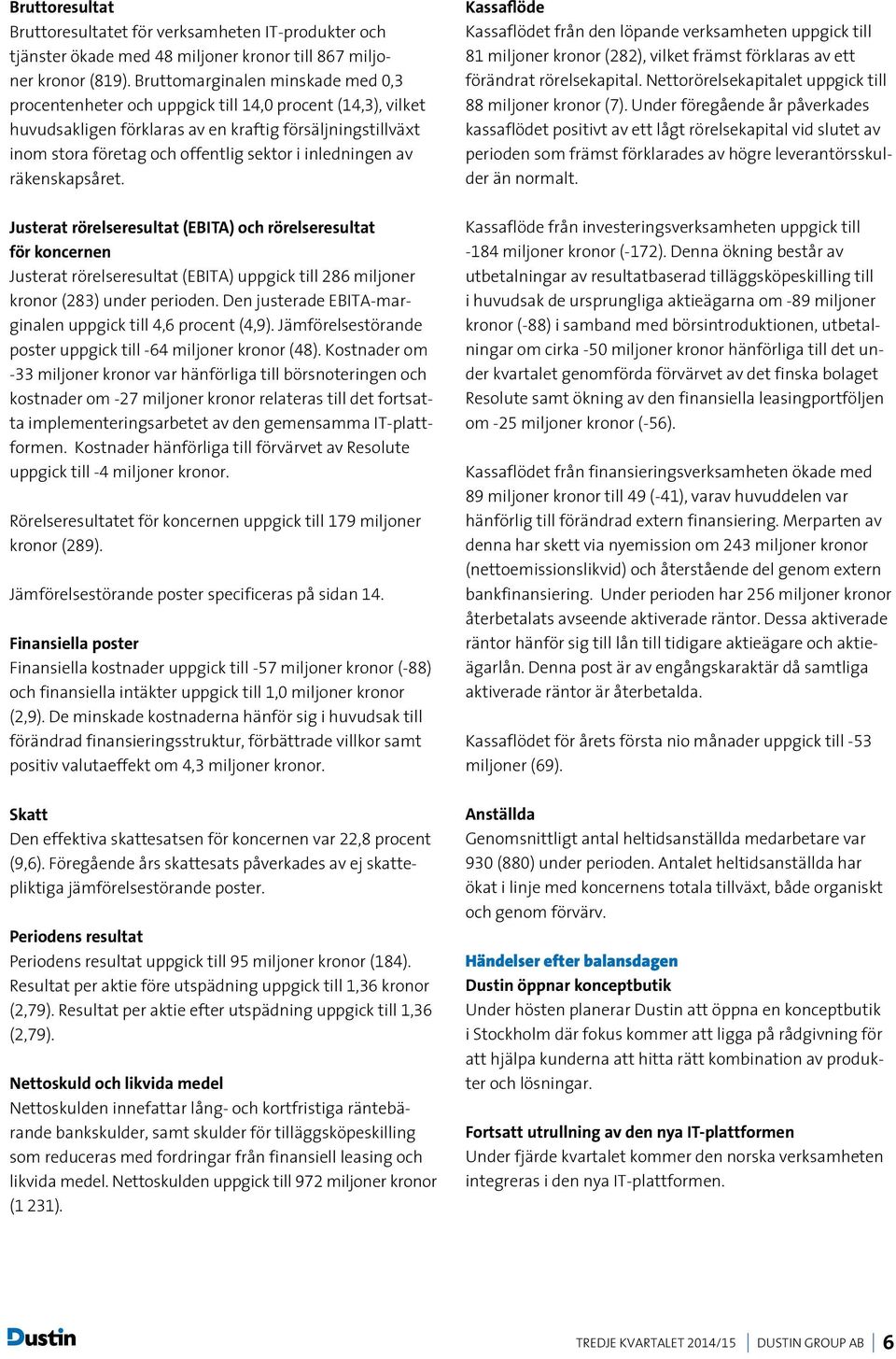 inledningen av räkenskapsåret. Justerat rörelseresultat (EBITA) och rörelseresultat för koncernen Justerat rörelseresultat (EBITA) uppgick till 286 miljoner kronor (283) under perioden.