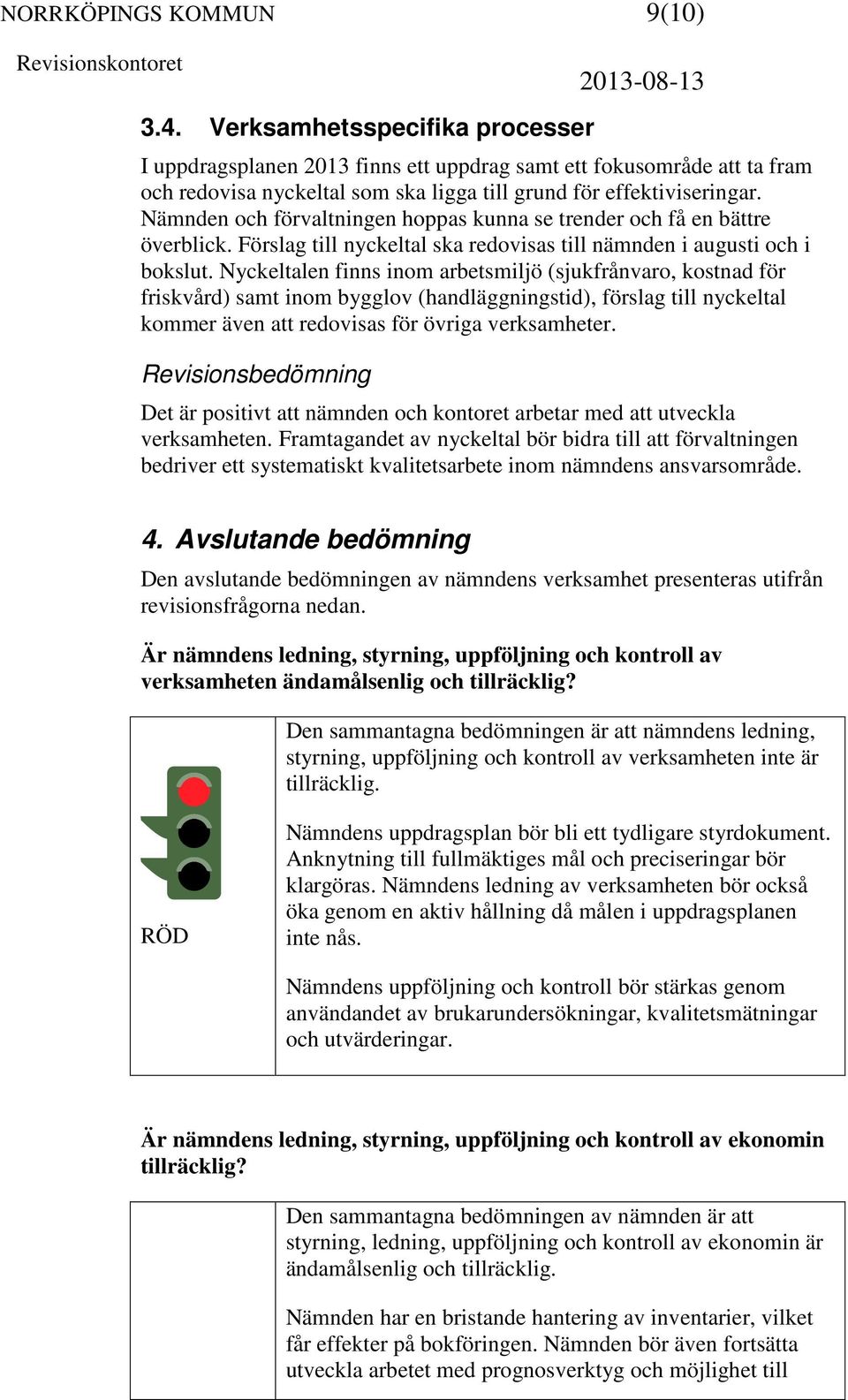 Nyckeltalen finns inom arbetsmiljö (sjukfrånvaro, kostnad för friskvård) samt inom bygglov (handläggningstid), förslag till nyckeltal kommer även att redovisas för övriga verksamheter.