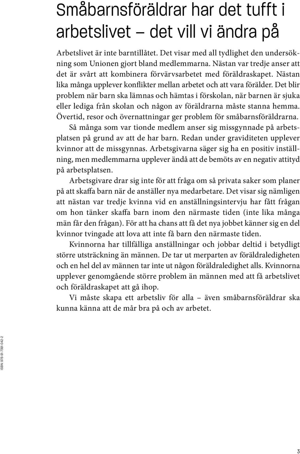 Det blir problem när barn ska lämnas och hämtas i förskolan, när barnen är sjuka eller lediga från skolan och någon av föräldrarna måste stanna hemma.