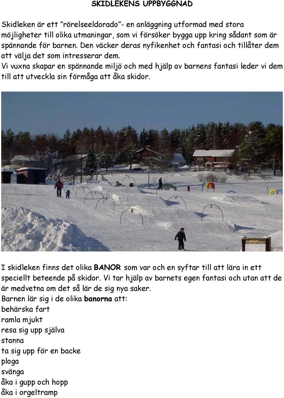 Vi vuxna skapar en spännande miljö och med hjälp av barnens fantasi leder vi dem till att utveckla sin förmåga att åka skidor.