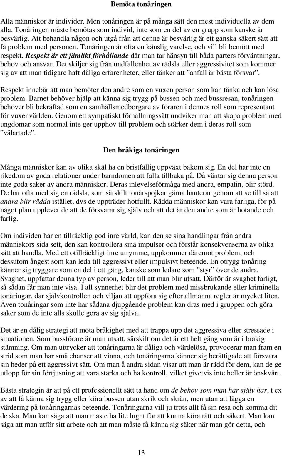 Att behandla någon och utgå från att denne är besvärlig är ett ganska säkert sätt att få problem med personen. Tonåringen är ofta en känslig varelse, och vill bli bemött med respekt.