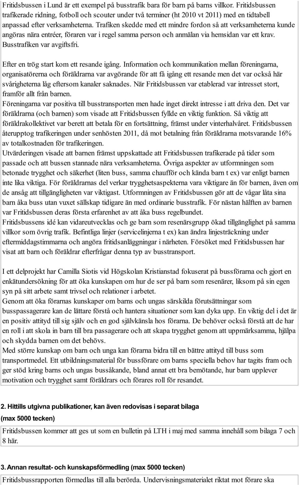 Trafiken skedde med ett mindre fordon så att verksamheterna kunde angöras nära entréer, föraren var i regel samma person och anmälan via hemsidan var ett krav. Busstrafiken var avgiftsfri.