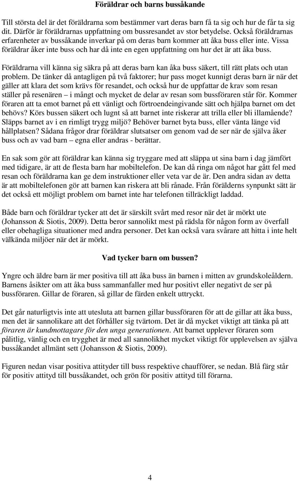 Vissa föräldrar åker inte buss och har då inte en egen uppfattning om hur det är att åka buss. Föräldrarna vill känna sig säkra på att deras barn kan åka buss säkert, till rätt plats och utan problem.