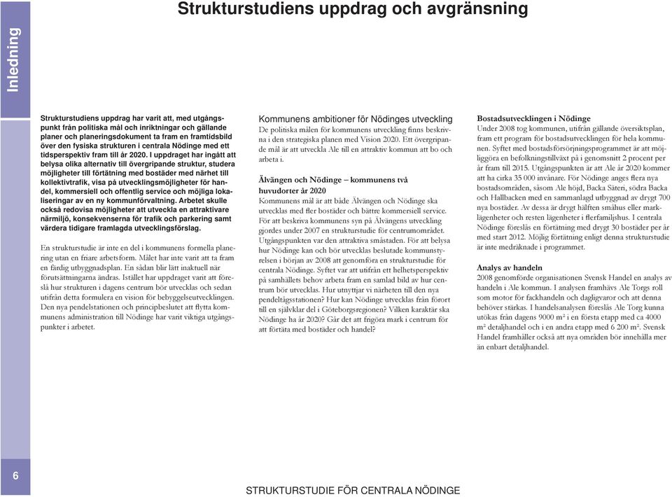 I uppdraget har ingått att belysa olika alternativ till övergripande struktur, studera möjligheter till förtätning med bostäder med närhet till kollektivtrafik, visa på utvecklingsmöjligheter för