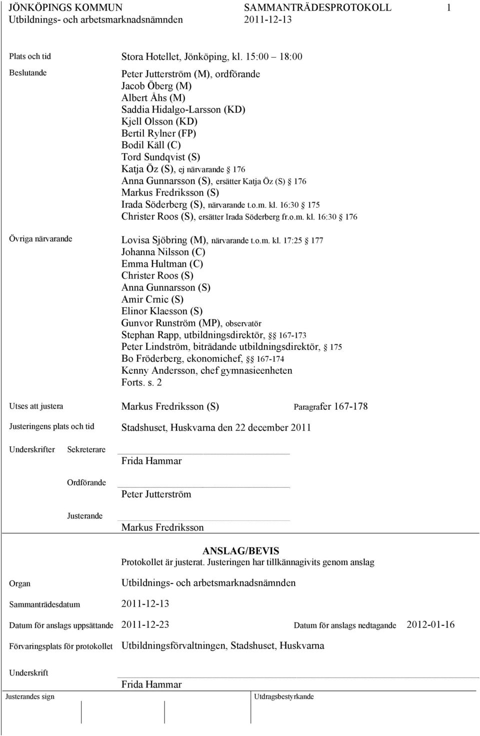 (S), ej närvarande 176 Anna Gunnarsson (S), ersätter Katja Öz (S) 176 Markus Fredriksson (S) Irada Söderberg (S), närvarande t.o.m. kl. 16:30 175 Christer Roos (S), ersätter Irada Söderberg fr.o.m. kl. 16:30 176 Övriga närvarande Lovisa Sjöbring (M), närvarande t.