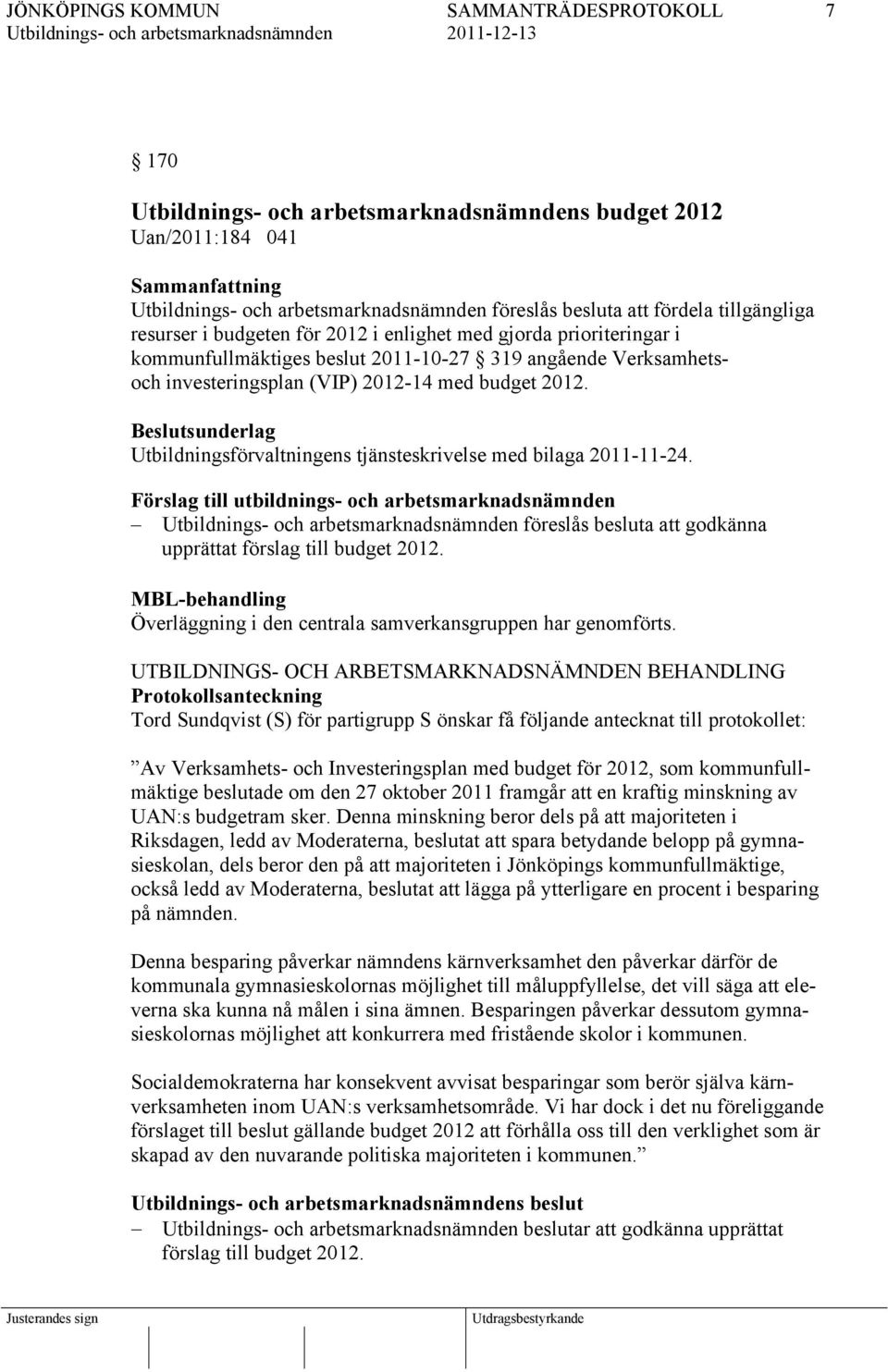 Förslag till utbildnings- och arbetsmarknadsnämnden föreslås besluta att godkänna upprättat förslag till budget 2012. MBL-behandling Överläggning i den centrala samverkansgruppen har genomförts.