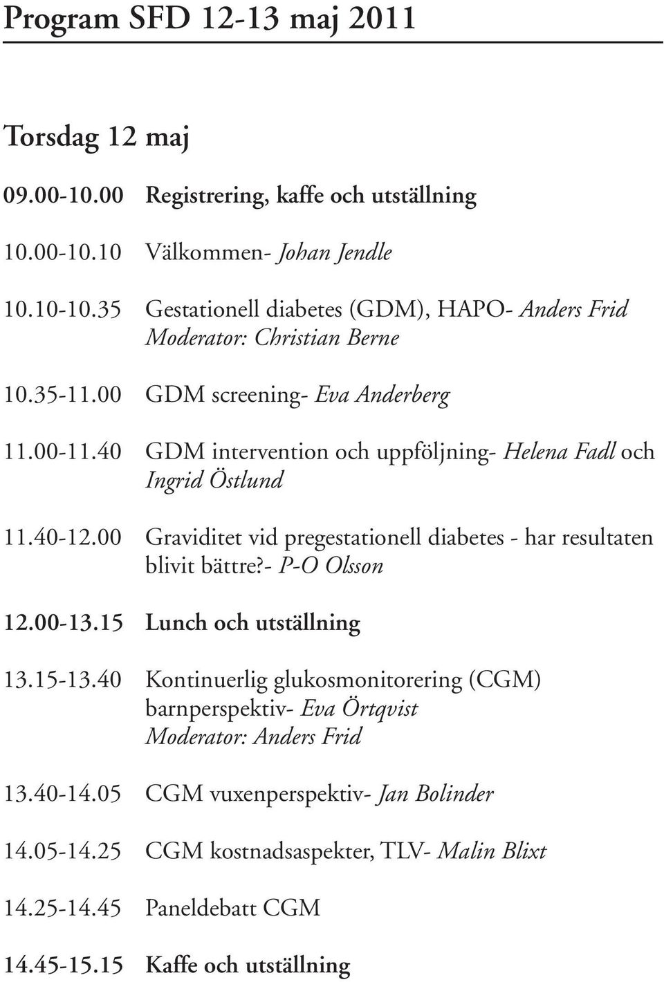 40 GDM intervention och uppföljning- Helena Fadl och Ingrid Östlund 11.40-12.00 Graviditet vid pregestationell diabetes - har resultaten blivit bättre?- P-O Olsson 12.00-13.