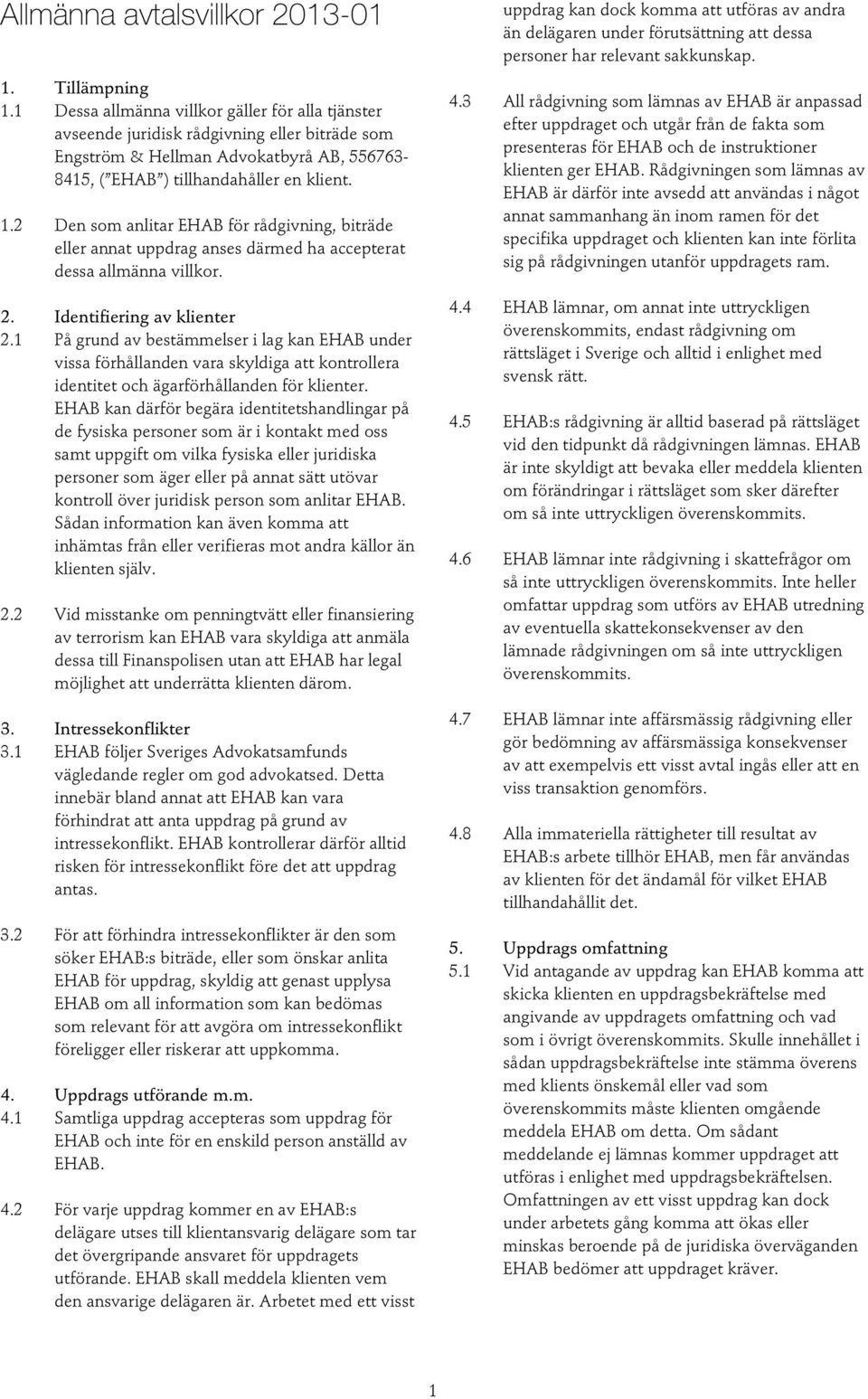 2 Den som anlitar EHAB för rådgivning, biträde eller annat uppdrag anses därmed ha accepterat dessa allmänna villkor. 2. Identifiering av klienter 2.