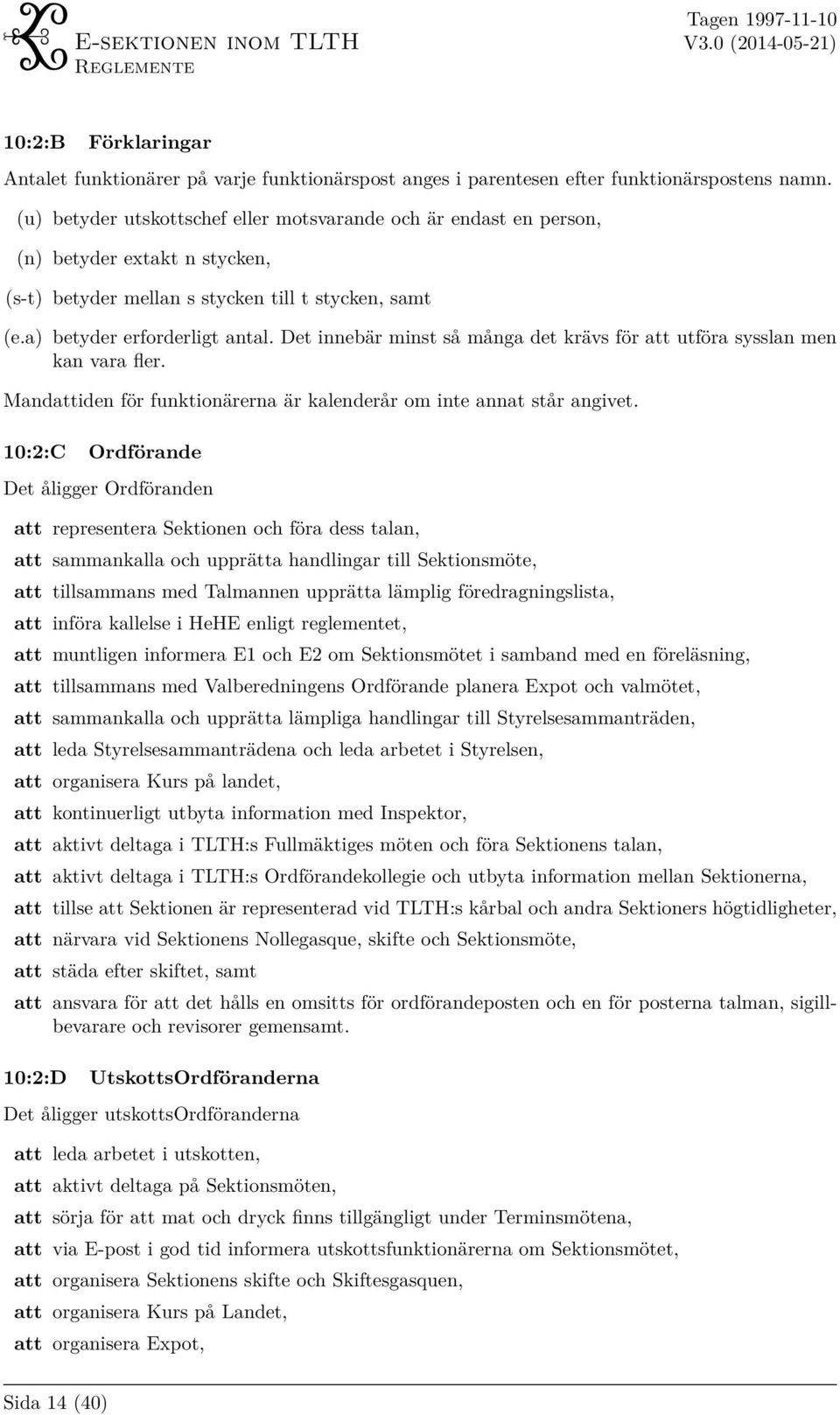 Det innebär minst så många det krävs för att utföra sysslan men kan vara fler. Mandattiden för funktionärerna är kalenderår om inte annat står angivet.