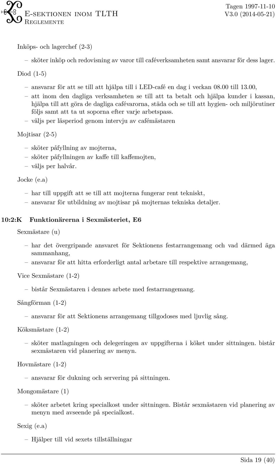 00, att inom den dagliga verksamheten se till att ta betalt och hjälpa kunder i kassan, hjälpa till att göra de dagliga cafévarorna, städa och se till att hygien- och miljörutiner följs samt att ta