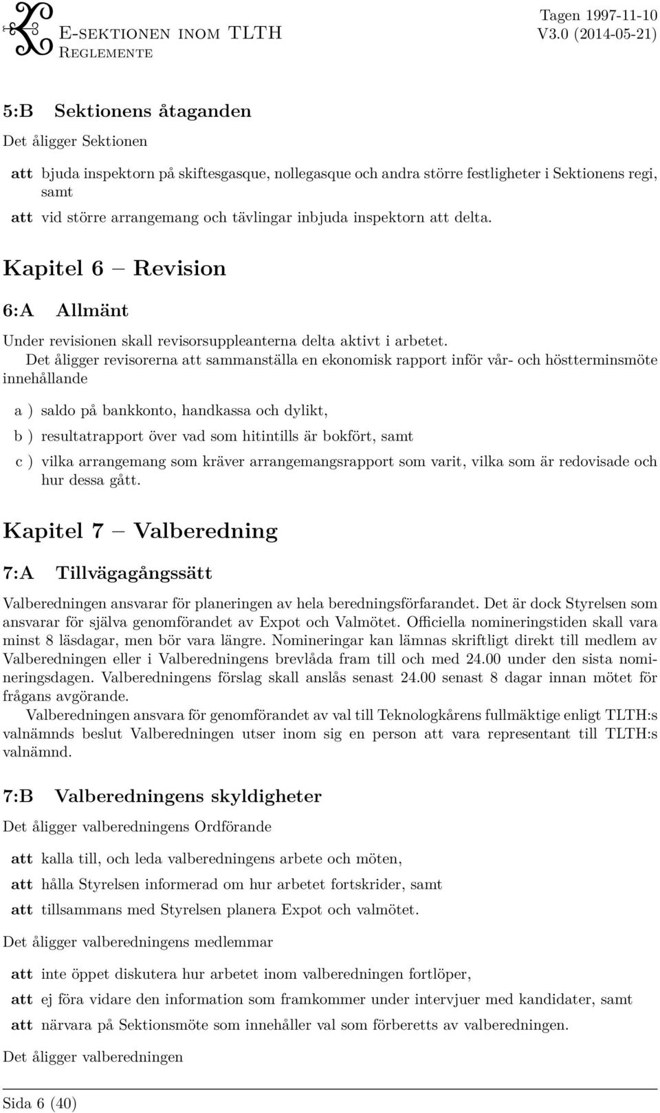 Det åligger revisorerna att sammanställa en ekonomisk rapport inför vår- och höstterminsmöte innehållande a ) saldo på bankkonto, handkassa och dylikt, b ) resultatrapport över vad som hitintills är