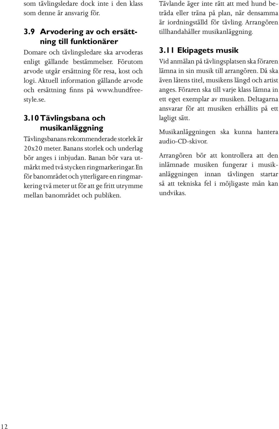 10 Tävlingsbana och musikanläggning Tävlingsbanans rekommenderade storlek är 20x20 meter. Banans storlek och underlag bör anges i inbjudan. Banan bör vara utmärkt med två stycken ringmarkeringar.