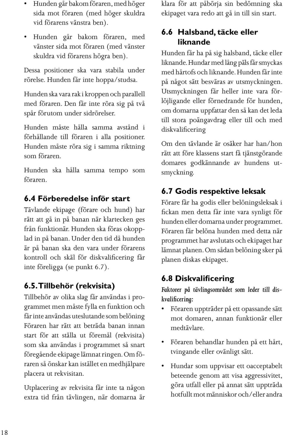 Hunden måste hålla samma avstånd i förhållande till föraren i alla positioner. Hunden måste röra sig i samma riktning som föraren. Hunden ska hålla samma tempo som föraren. 6.