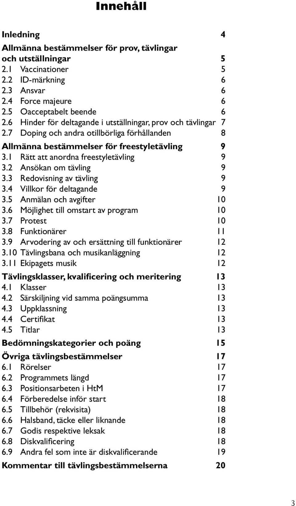 2 Ansökan om tävling 9 3.3 Redovisning av tävling 9 3.4 Villkor för deltagande 9 3.5 Anmälan och avgifter 10 3.6 Möjlighet till omstart av program 10 3.7 Protest 10 3.8 Funktionärer 11 3.