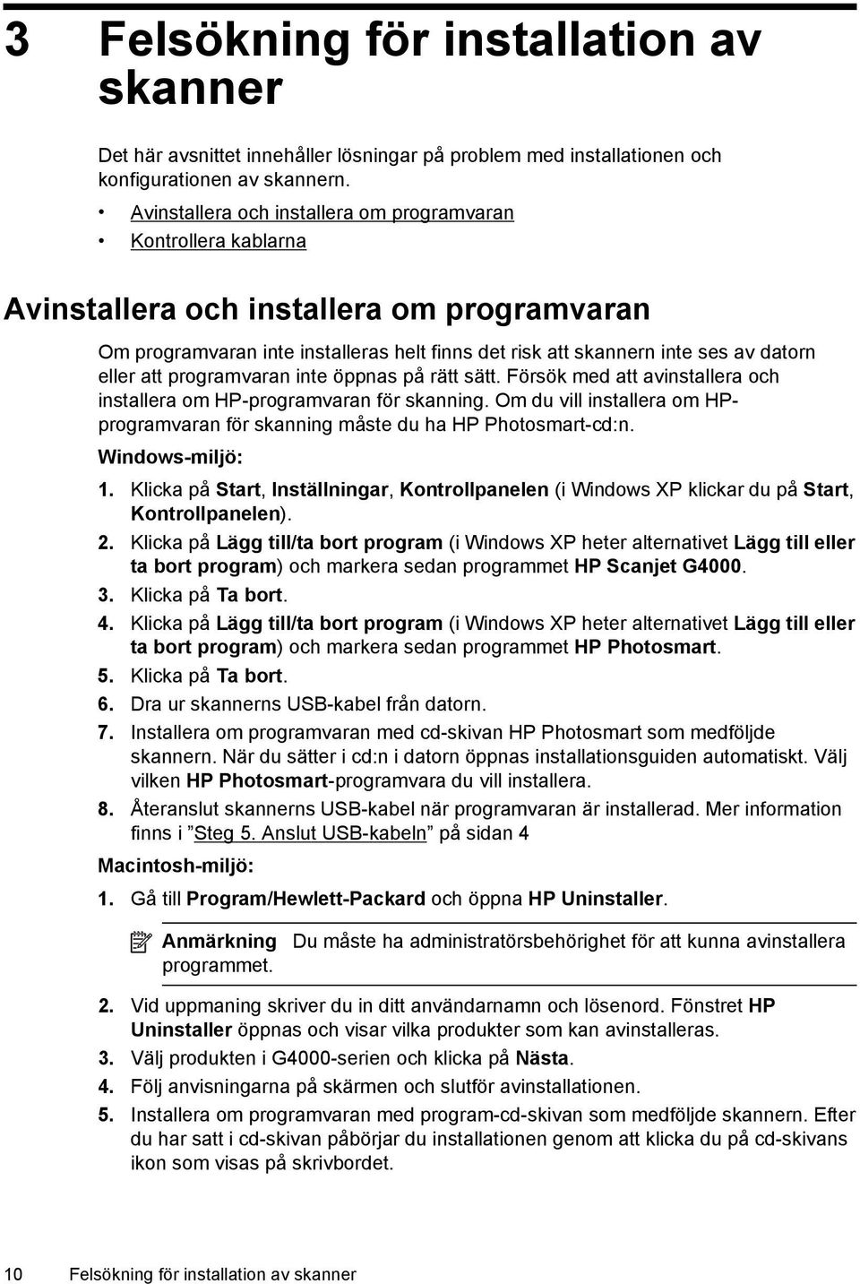 att programvaran inte öppnas på rätt sätt. Försök med att avinstallera och installera om HP-programvaran för skanning.