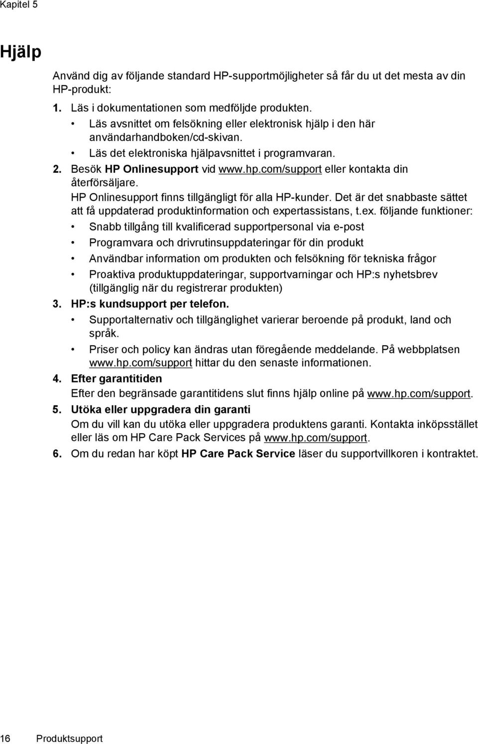 com/support eller kontakta din återförsäljare. HP Onlinesupport finns tillgängligt för alla HP-kunder. Det är det snabbaste sättet att få uppdaterad produktinformation och exp