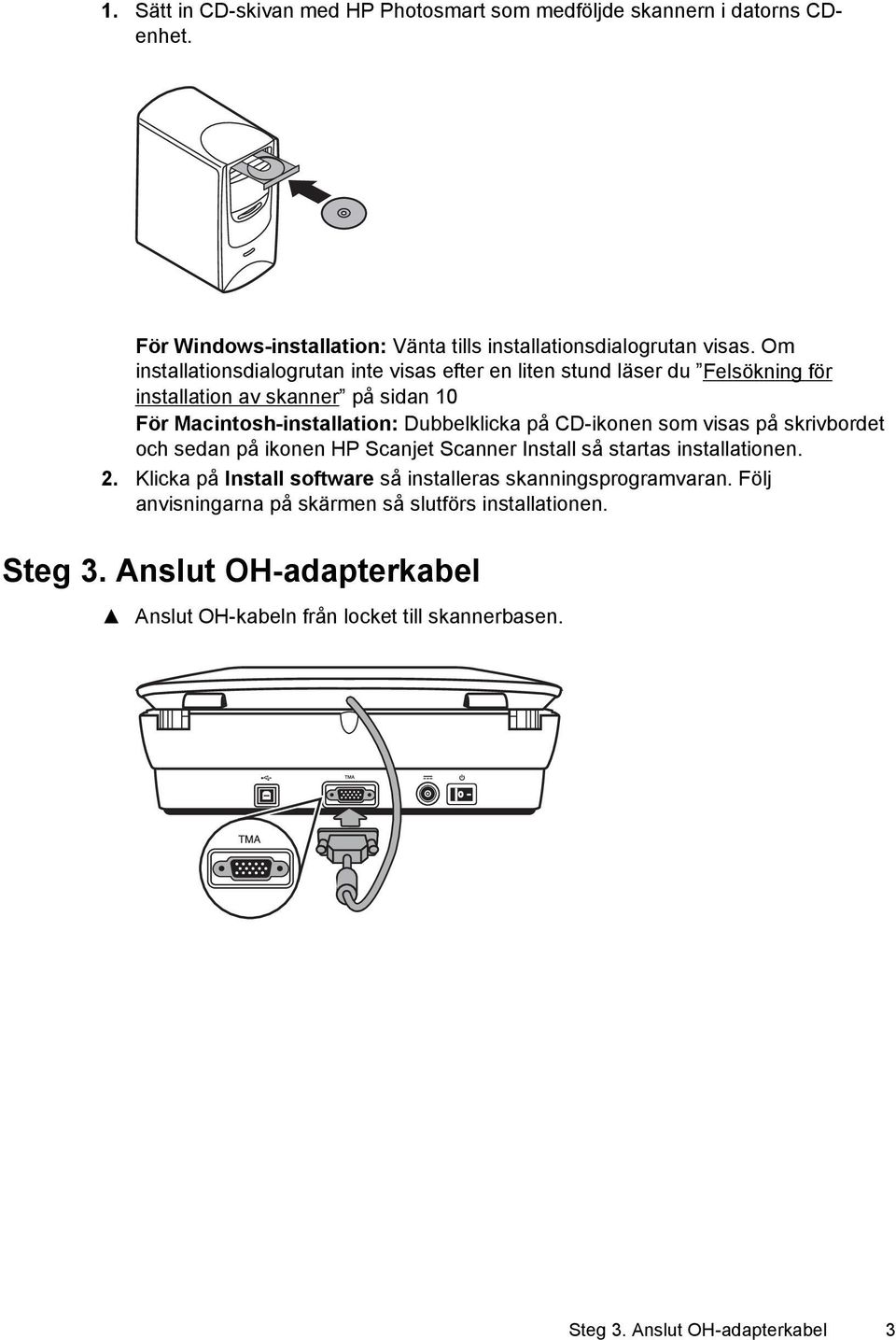 CD-ikonen som visas på skrivbordet och sedan på ikonen HP Scanjet Scanner Install så startas installationen. 2.