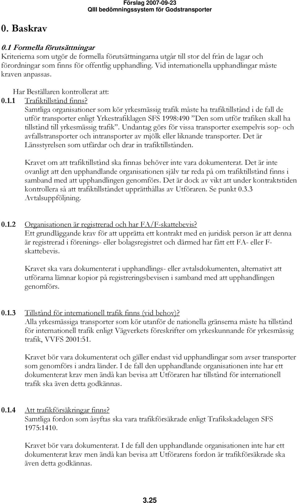 Samtliga organisationer som kör yrkesmässig trafik måste ha trafiktillstånd i de fall de utför transporter enligt Yrkestrafiklagen SFS 1998:490 Den som utför trafiken skall ha tillstånd till