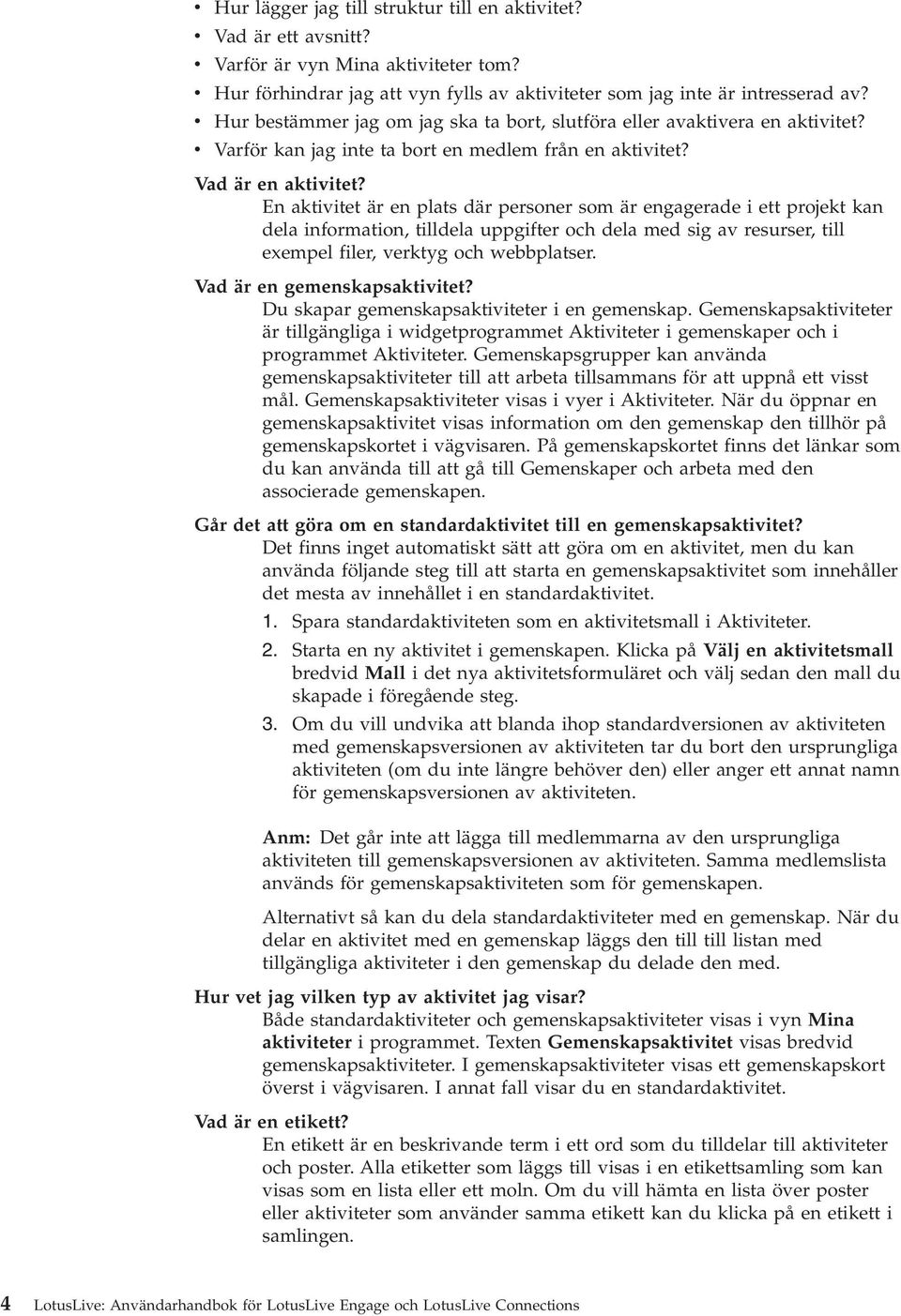 En aktiitet är en plats där personer som är engagerade i ett projekt kan dela information, tilldela uppgifter och dela med sig a resurser, till exempel filer, erktyg och webbplatser.