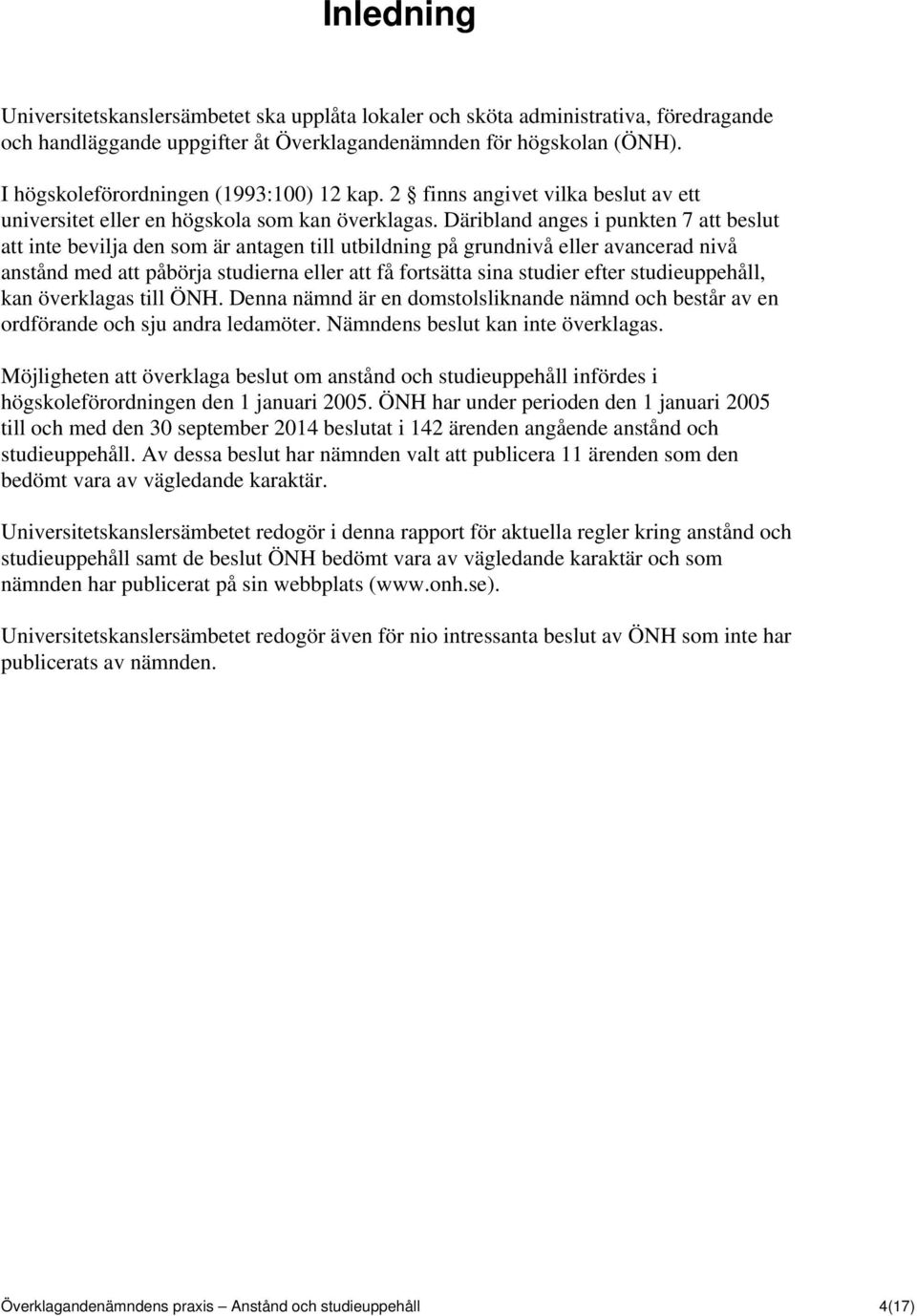 Däribland anges i punkten 7 att beslut att inte bevilja den som är antagen till utbildning på grundnivå eller avancerad nivå anstånd med att påbörja studierna eller att få fortsätta sina studier