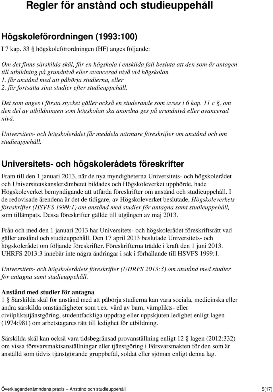 högskolan 1. får anstånd med att påbörja studierna, eller 2. får fortsätta sina studier efter studieuppehåll. Det som anges i första stycket gäller också en studerande som avses i 6 kap.