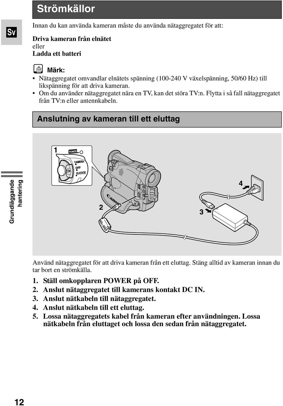 Anslutning av kameran till ett eluttag Grundläggande hantering Använd nätaggregatet för att driva kameran från ett eluttag. Stäng alltid av kameran innan du tar bort en strömkälla. 1.