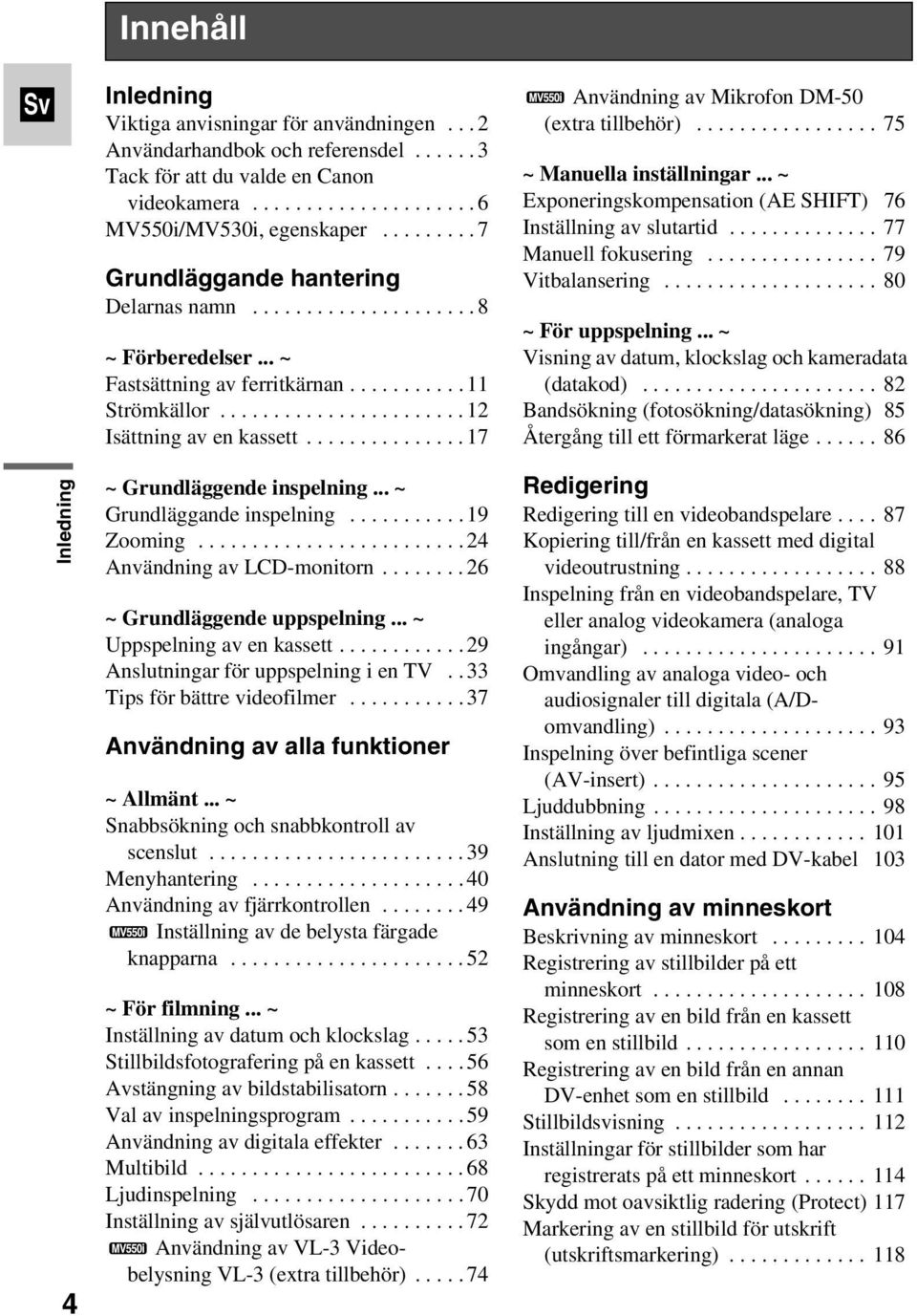 ..19 Zooming...24 AnvändningavLCD-monitorn...26 ~ Grundläggende uppspelning... ~ Uppspelningavenkassett...29 Anslutningar för uppspelning i en TV.. 33 Tipsförbättrevideofilmer.