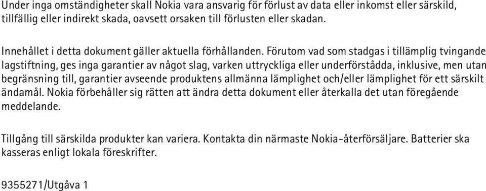 Förutom vad som stadgas i tillämplig tvingande lagstiftning, ges inga garantier av något slag, varken uttryckliga eller underförstådda, inklusive, men utan begränsning till, garantier avseende